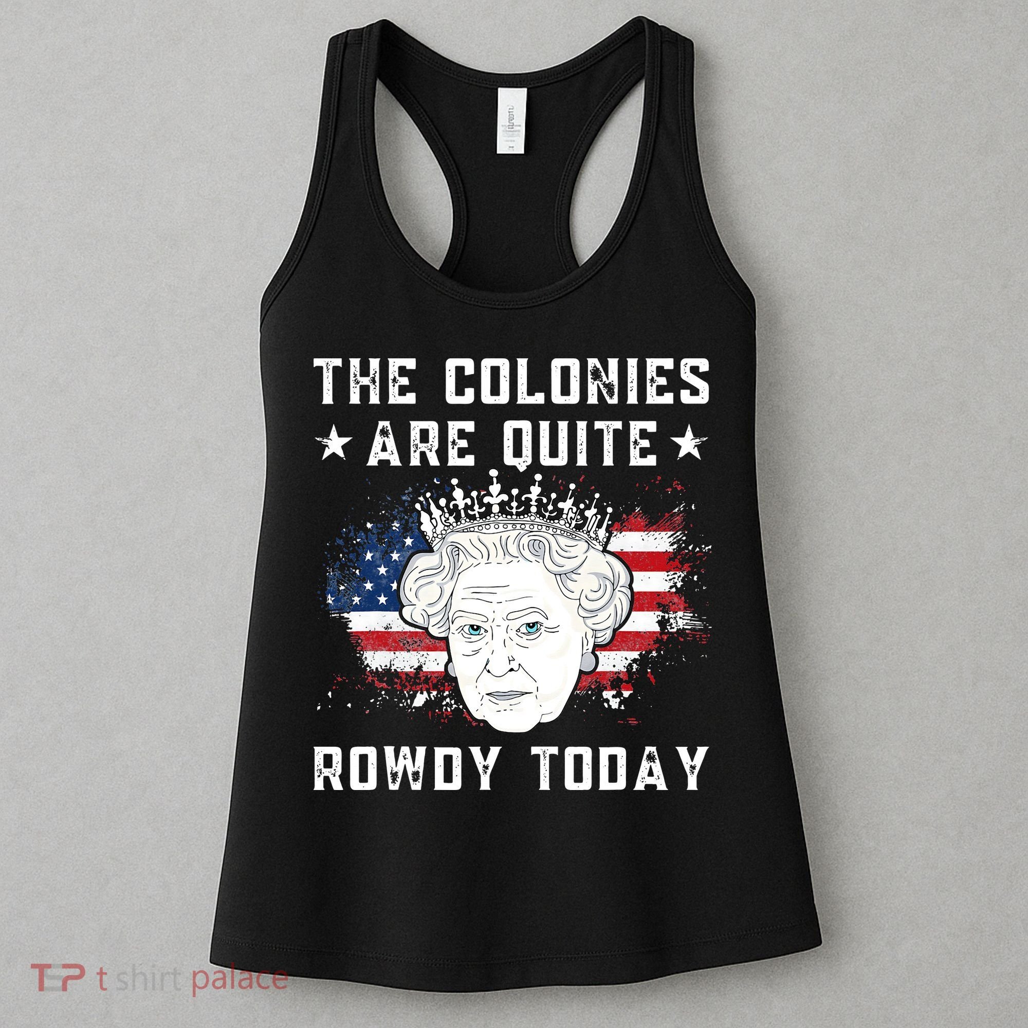 the colonies are quite rowdy today Funny 4th of July queen Women's Tank Top