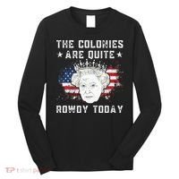 The Colonies Are Quite Rowdy Today Funny 4th Of July Queen Long Sleeve Shirt thumb 0