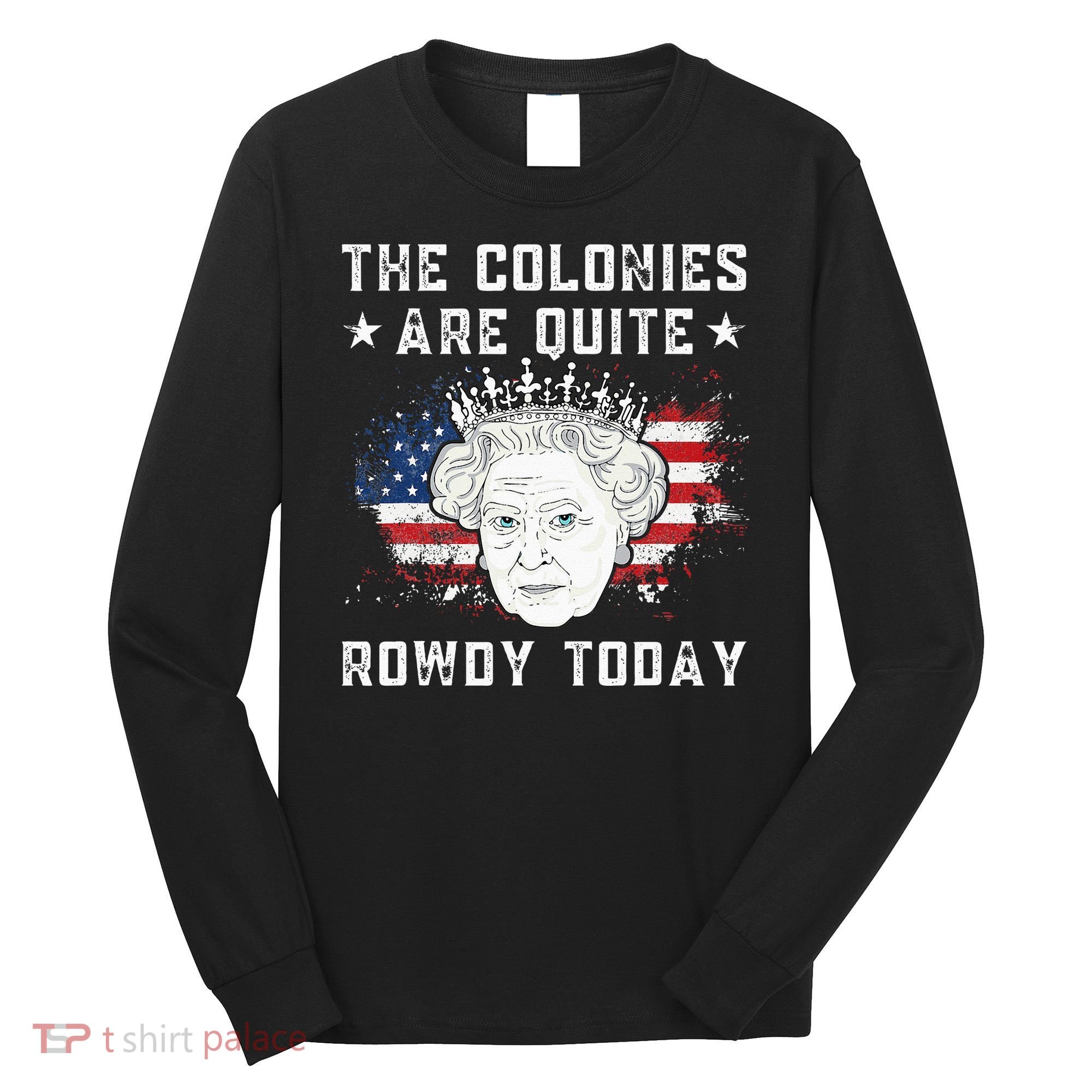 The Colonies Are Quite Rowdy Today Funny 4th Of July Queen Long Sleeve Shirt