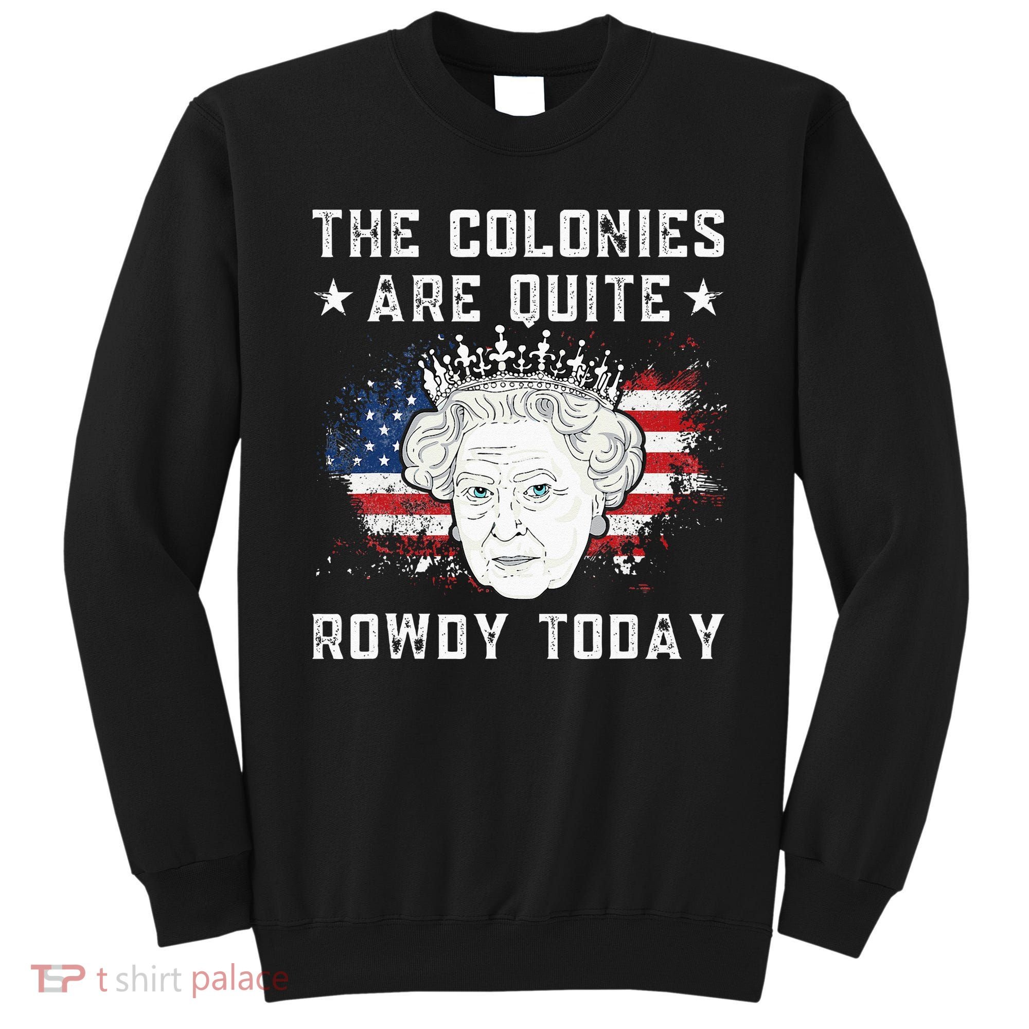 The Colonies Are Quite Rowdy Today Funny 4th Of July Queen Sweatshirt