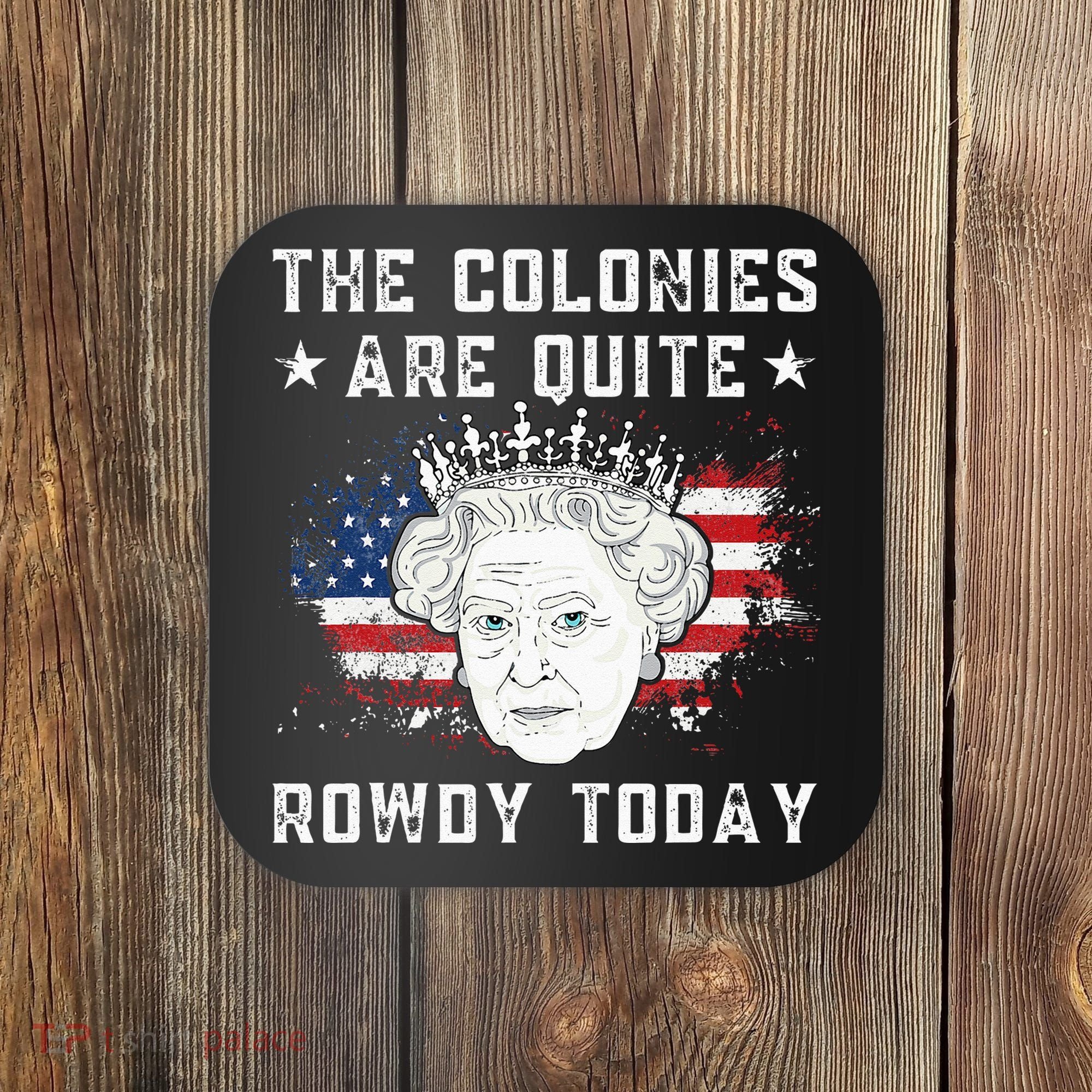 The Colonies Are Quite Rowdy Today Funny 4th Of July Queen Coaster