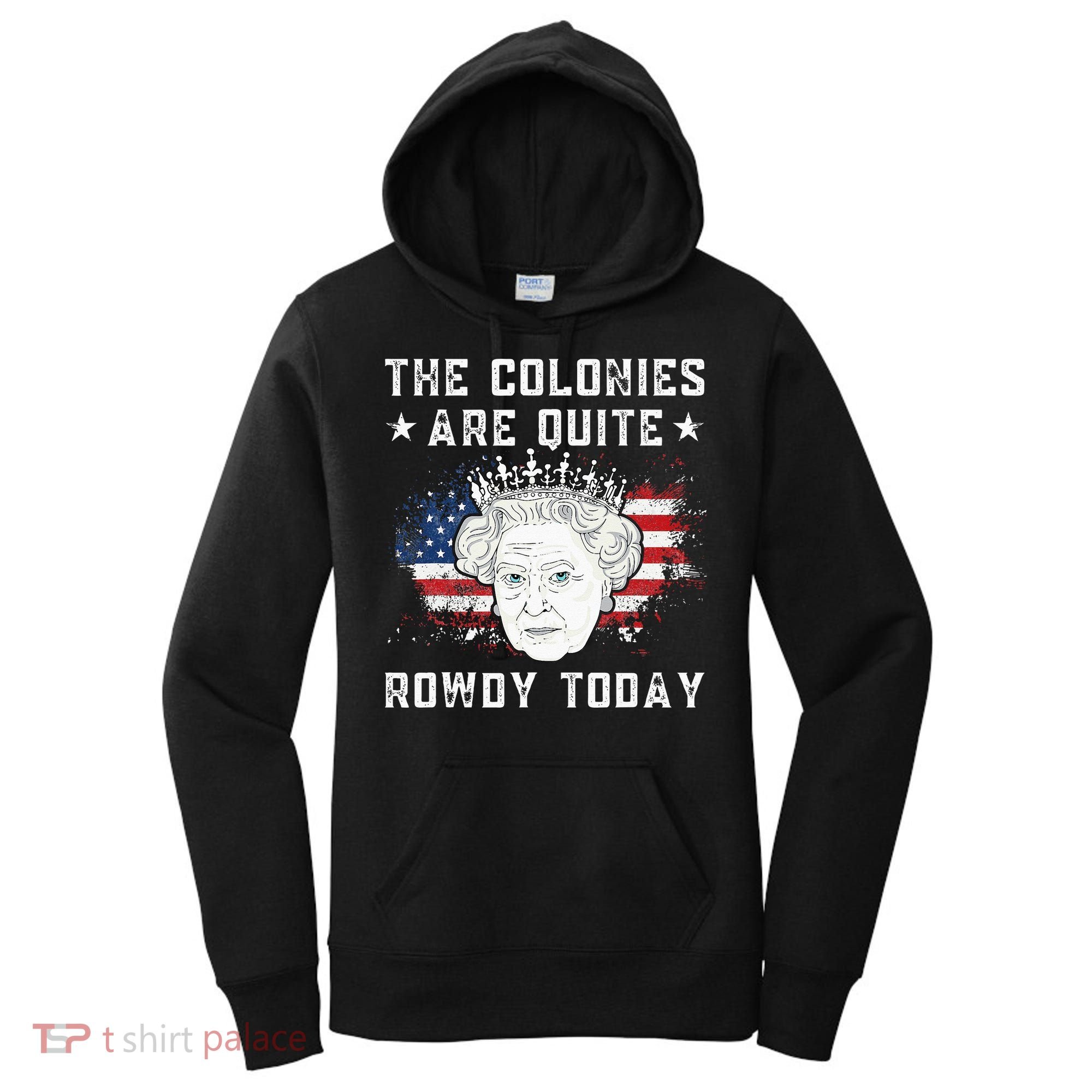 The Colonies Are Quite Rowdy Today Funny 4th Of July Queen Women's Hoodie