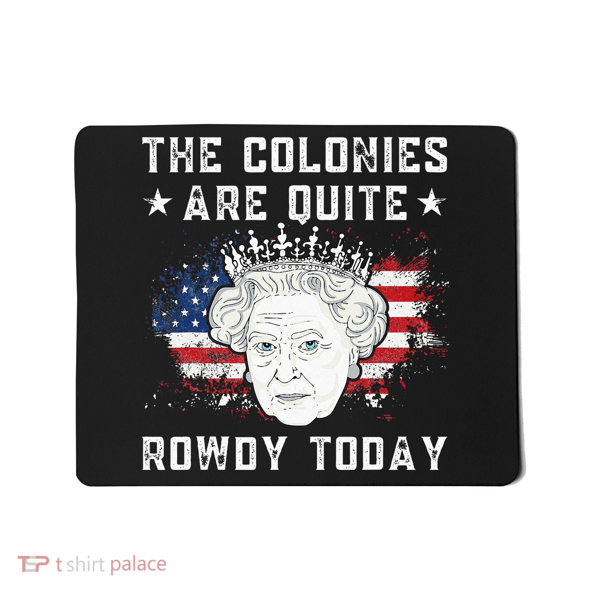 The Colonies Are Quite Rowdy Today Funny 4th Of July Queen Mousepad