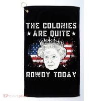 The Colonies Are Quite Rowdy Today Funny 4th Of July Queen Golf Towel thumb 0