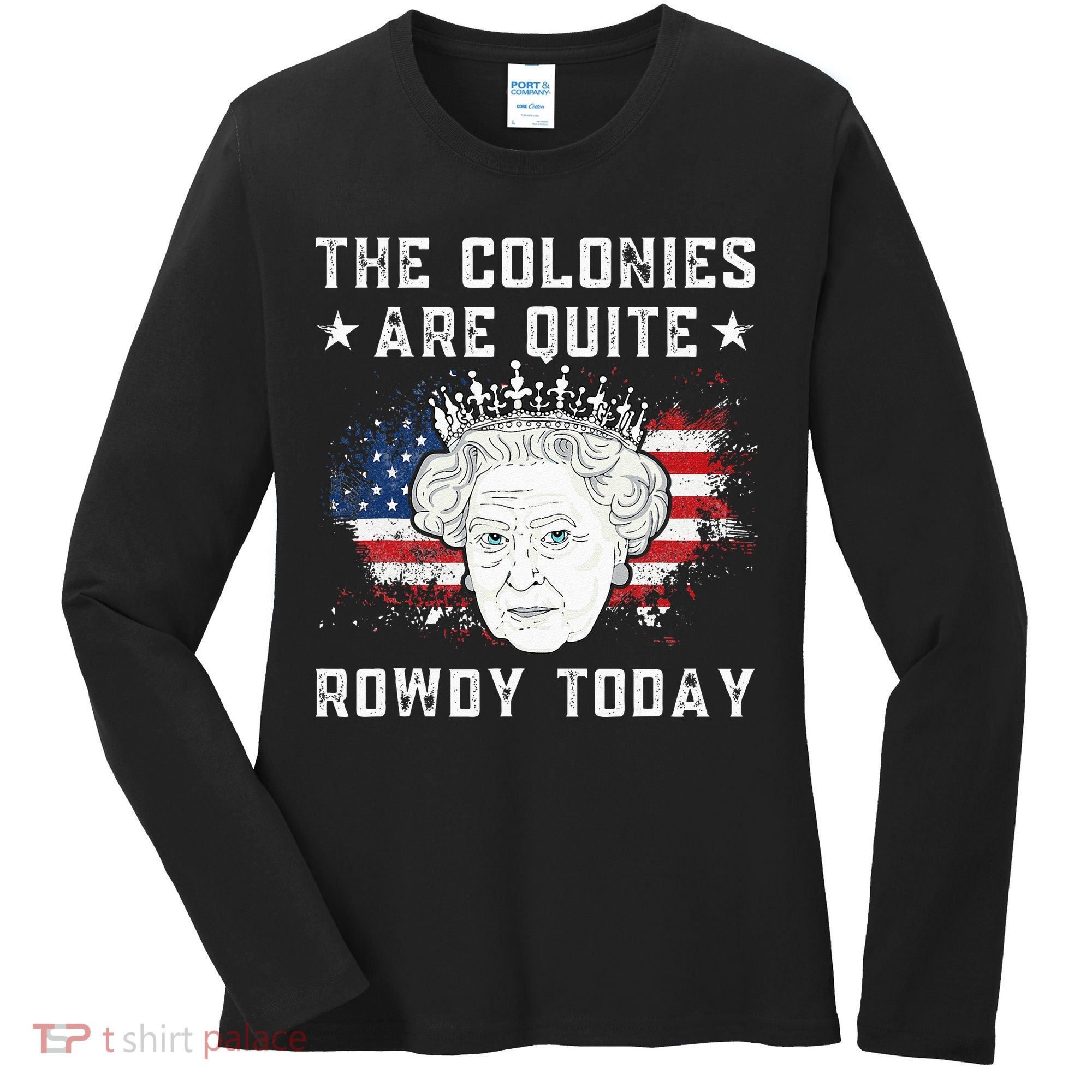 The Colonies Are Quite Rowdy Today Funny 4th Of July Queen Women's Long Sleeve Shirt