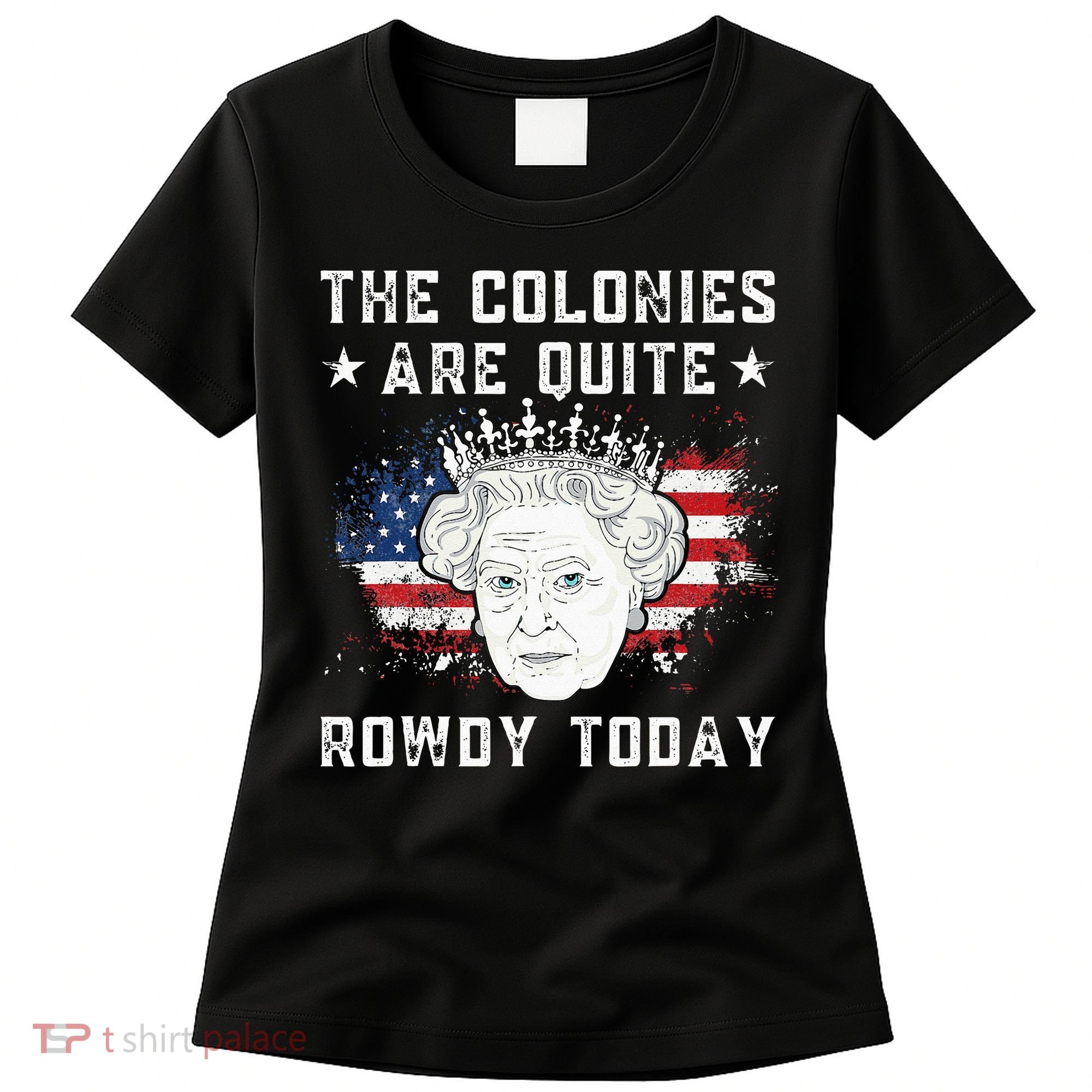 The Colonies Are Quite Rowdy Today Funny 4th Of July Queen Women's T-Shirt