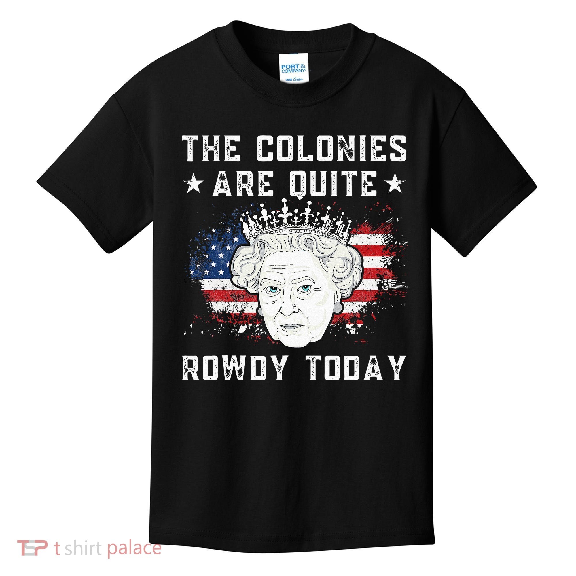 The Colonies Are Quite Rowdy Today Funny 4th Of July Queen Kids T-Shirt