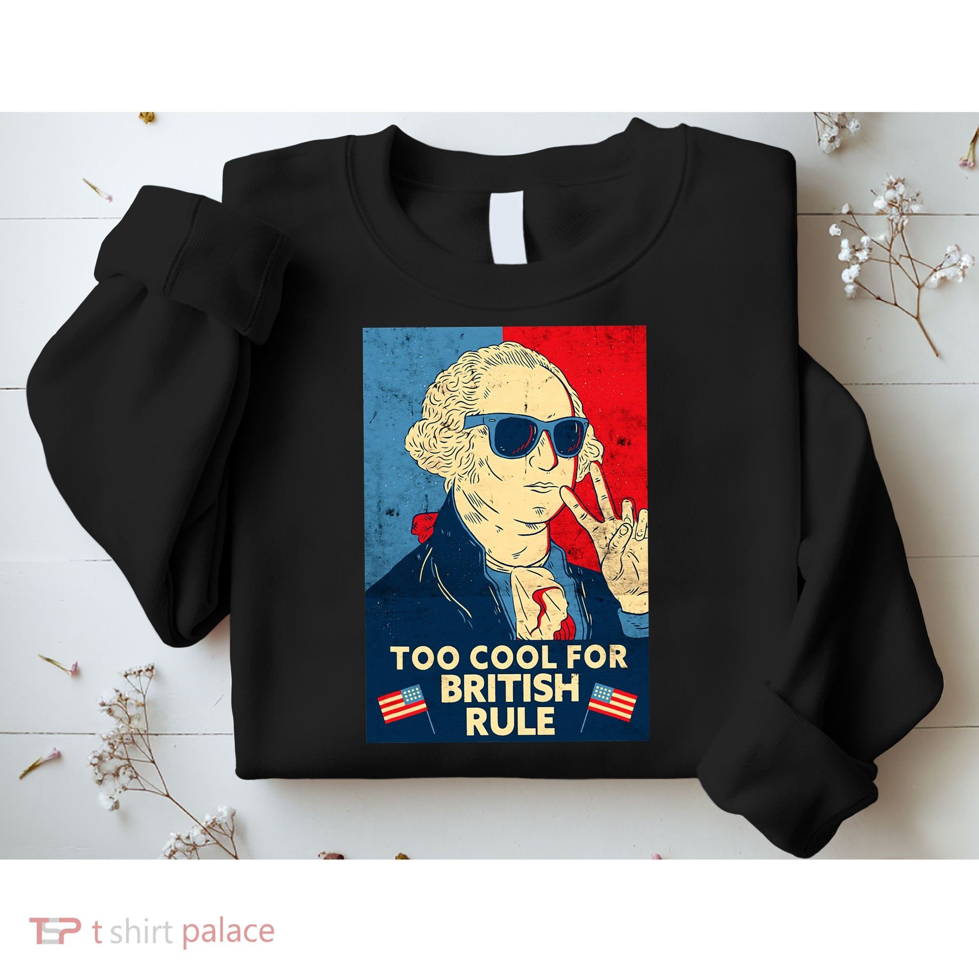 Too Cool For British Rule George Washington 4th of July Sweatshirt