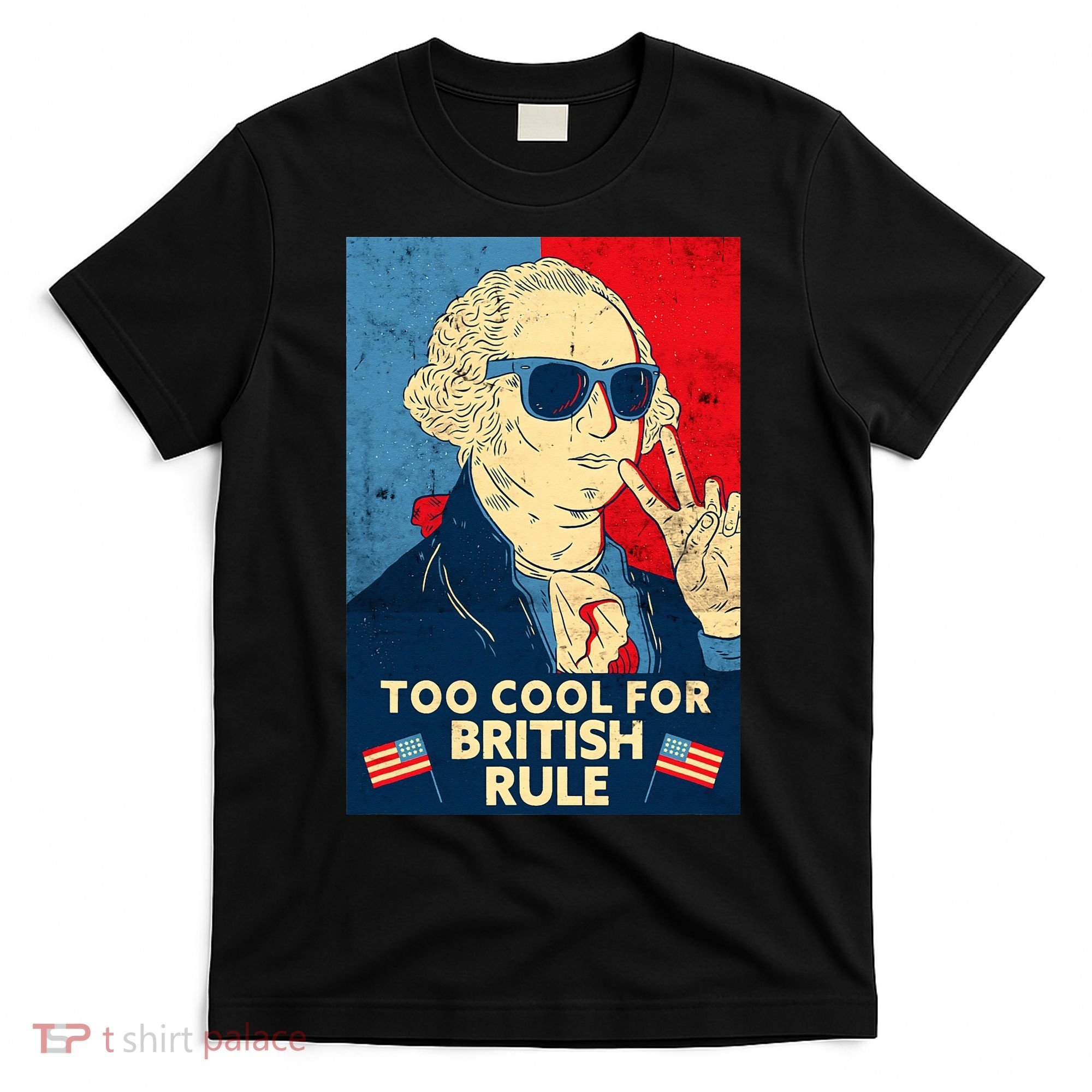 Too Cool For British Rule George Washington 4th of July T-Shirt