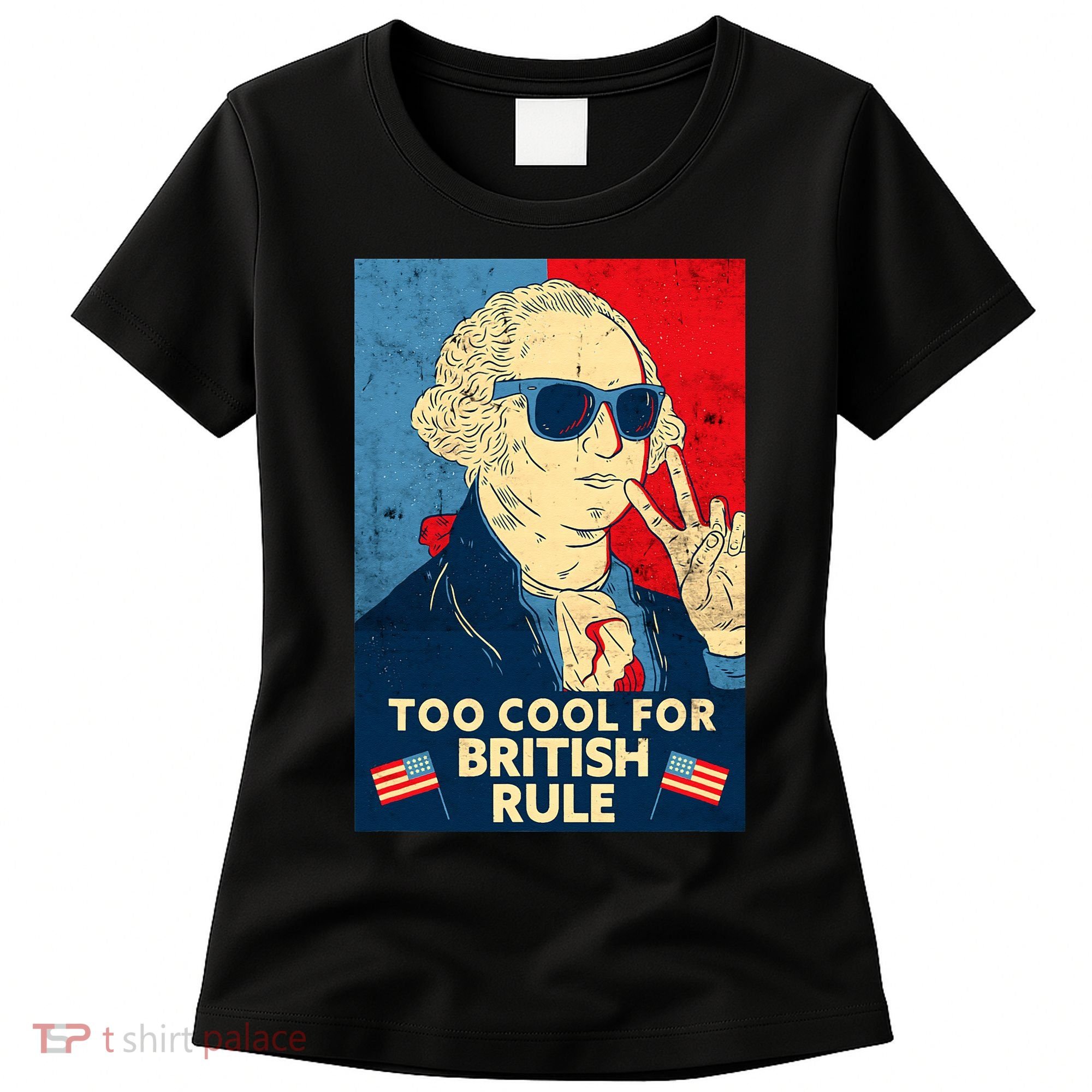 Too Cool For British Rule George Washington 4th of July Women's T-Shirt