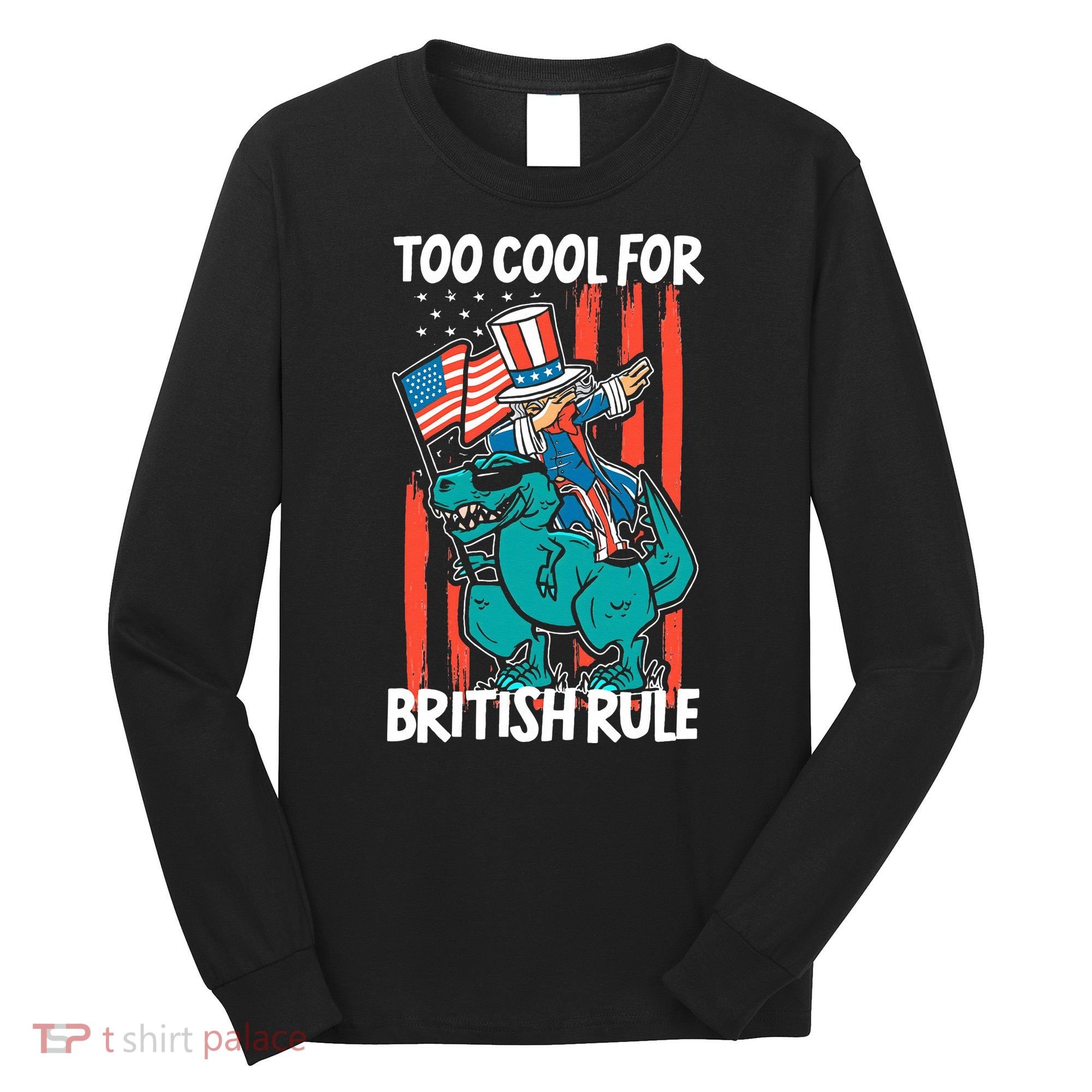Too Cool For British Rule 4th Of July American Dinosaur Long Sleeve Shirt