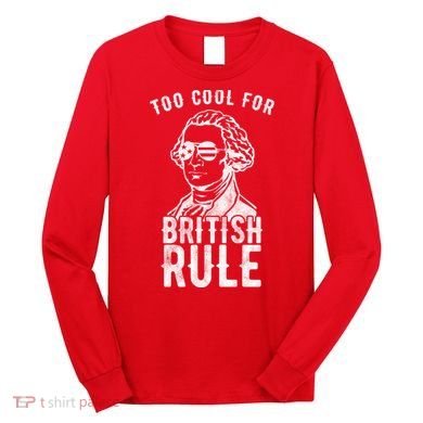 Too Cool For British Rule Usa Funny Long Sleeve Shirt