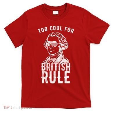 Too Cool For British Rule Usa Funny T-Shirt