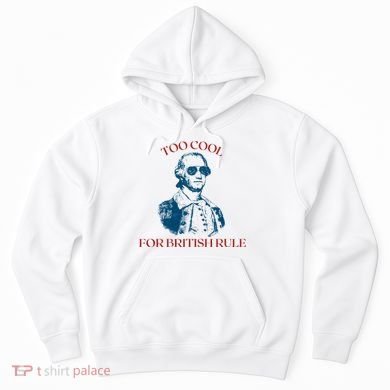 Too Cool For British Rule Funny Patrotic Hoodie