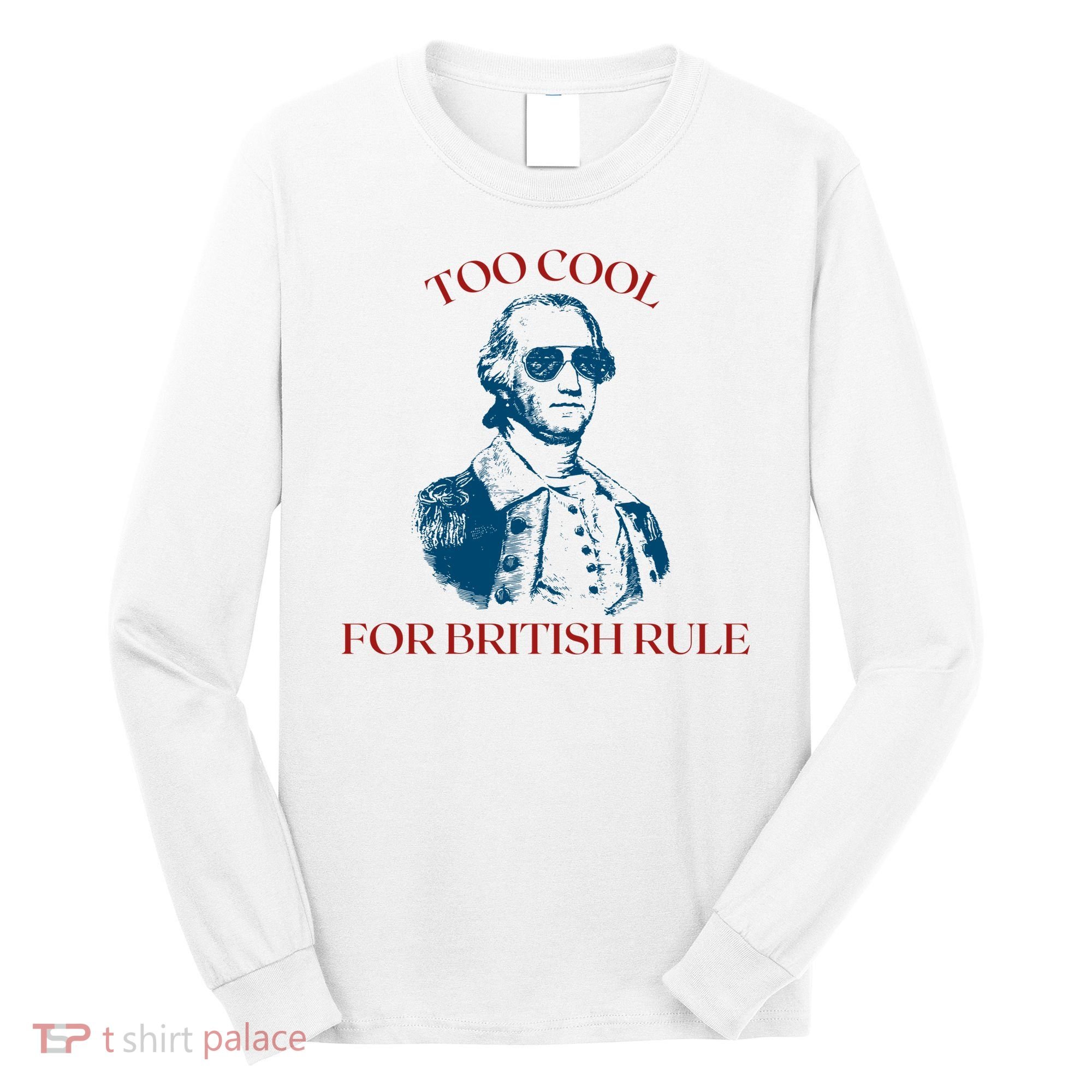 Too Cool For British Rule Funny Patrotic Long Sleeve Shirt