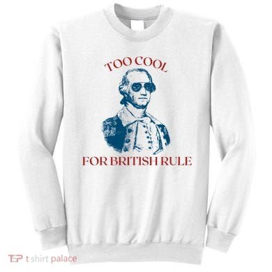 Too Cool For British Rule Funny Patrotic Sweatshirt