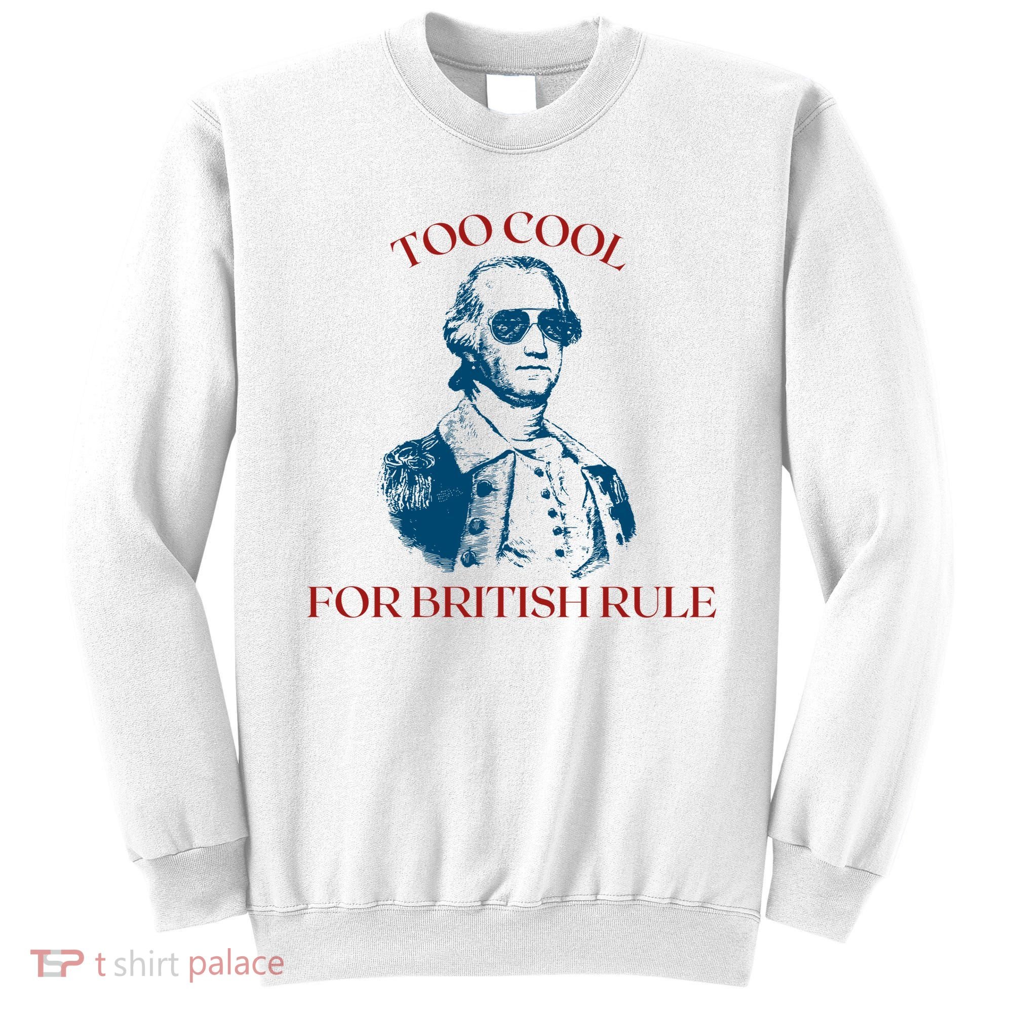 Too Cool For British Rule Funny Patrotic Sweatshirt