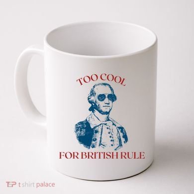 Too Cool For British Rule Funny Patrotic Coffee Mug