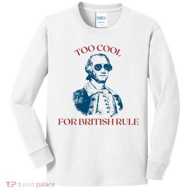 Too Cool For British Rule Funny Patrotic Kids Long Sleeve Shirt