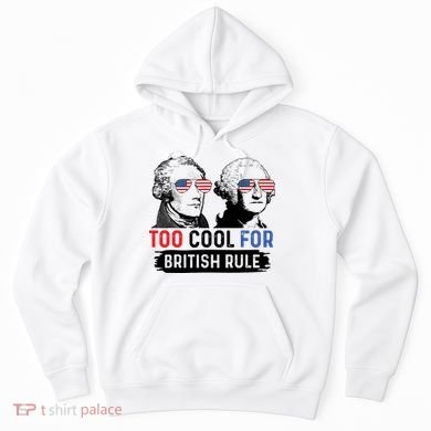 Too Cool For British Rule Hamilton Washington July 4th Hoodie
