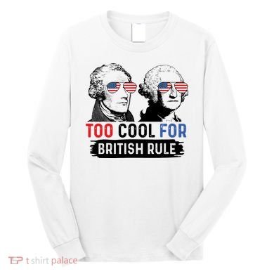 Too Cool For British Rule Hamilton Washington July 4th Long Sleeve Shirt