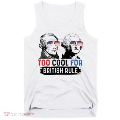 Too Cool For British Rule Hamilton Washington July 4th Tank Top