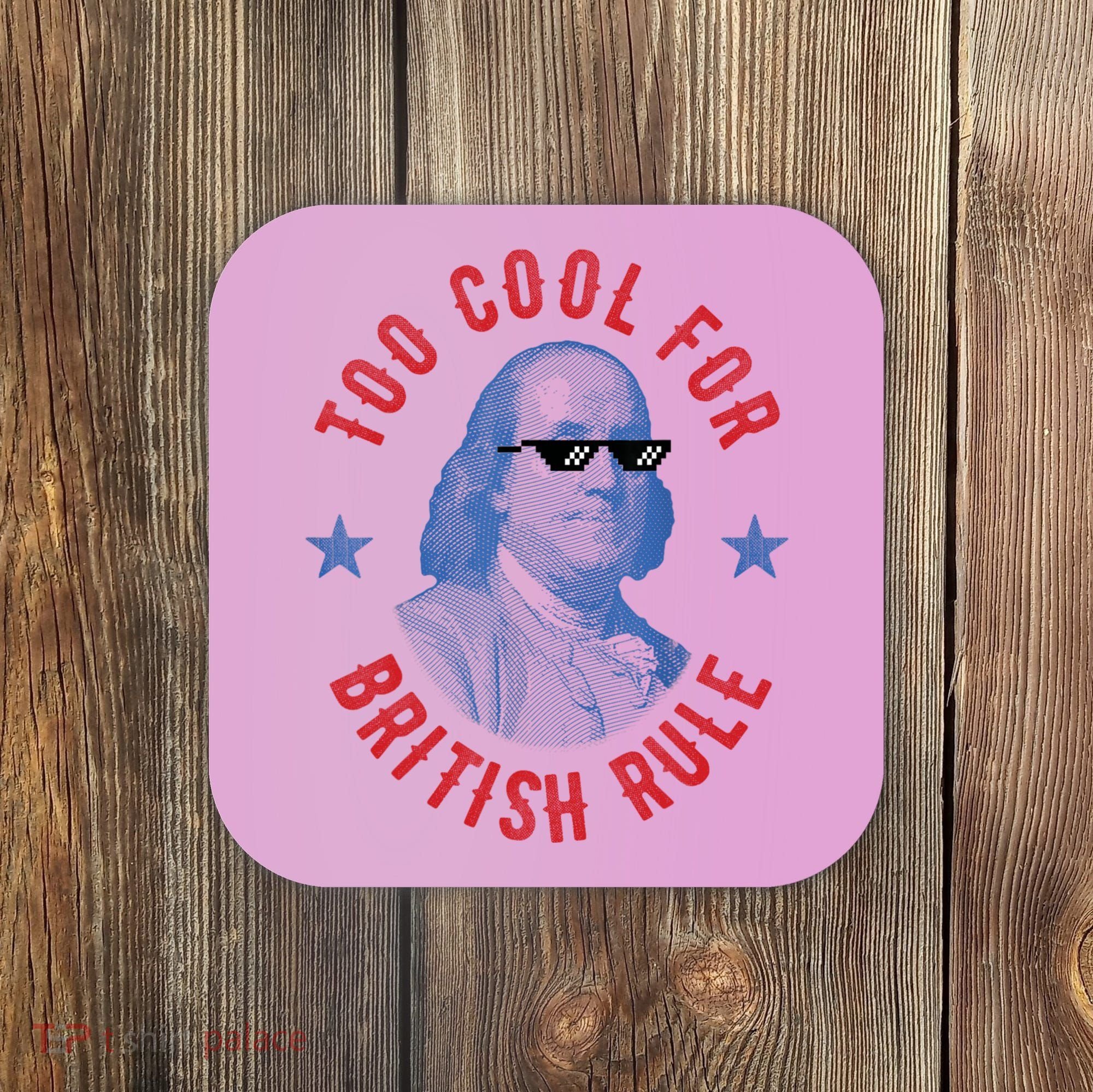 Too Cool For British Rule Funny Ben Benjamin Franklin 4th Of July Coaster