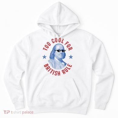 Too Cool For British Rule Funny Ben Benjamin Franklin 4th Of July Hoodie