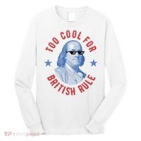 Too Cool For British Rule Funny Ben Benjamin Franklin 4th Of July Long Sleeve Shirt thumb 0