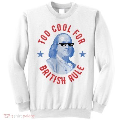 Too Cool For British Rule Funny Ben Benjamin Franklin 4th Of July Sweatshirt