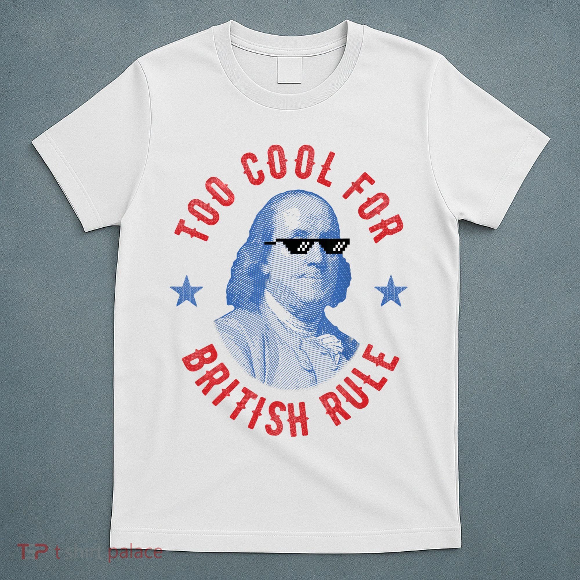 Too Cool For British Rule Funny Ben Benjamin Franklin 4th Of July T-Shirt
