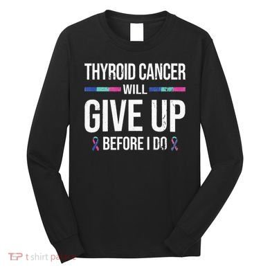 Thyroid Cancer Give Up Before I Do Thyroid Cancer Awareness Long Sleeve Shirt