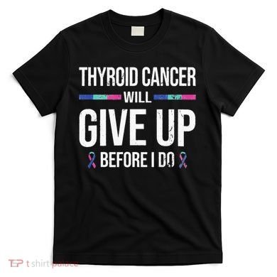 Thyroid Cancer Give Up Before I Do Thyroid Cancer Awareness T-Shirt