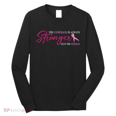 The Comeback Is Always Stronger Than Setback Breast Cancer Long Sleeve Shirt