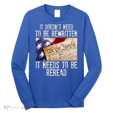 The Constitution It Doesnt Need To Be Rewritten It Needs To Be Reread Long Sleeve Shirt