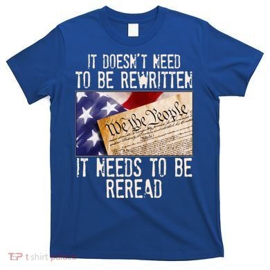 The Constitution It Doesnt Need To Be Rewritten It Needs To Be Reread T-Shirt