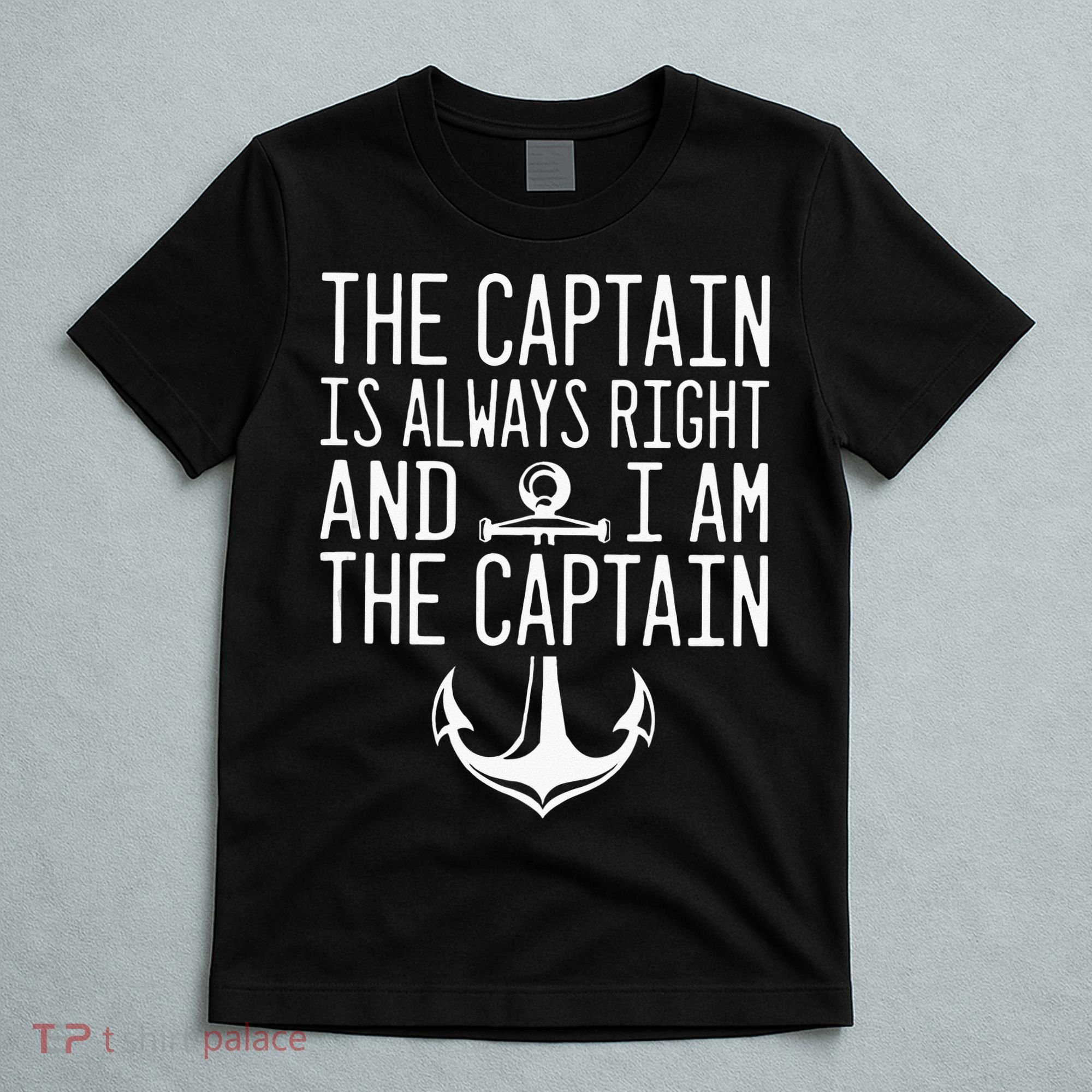 The Captain Is Always Right I Am The Captain Funny Boat Sail T-Shirt