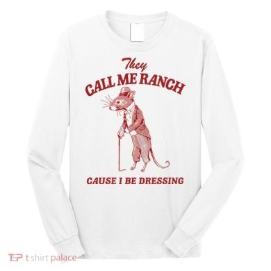 They Call Me Ranch Cause I Be Dressing Long Sleeve Shirt