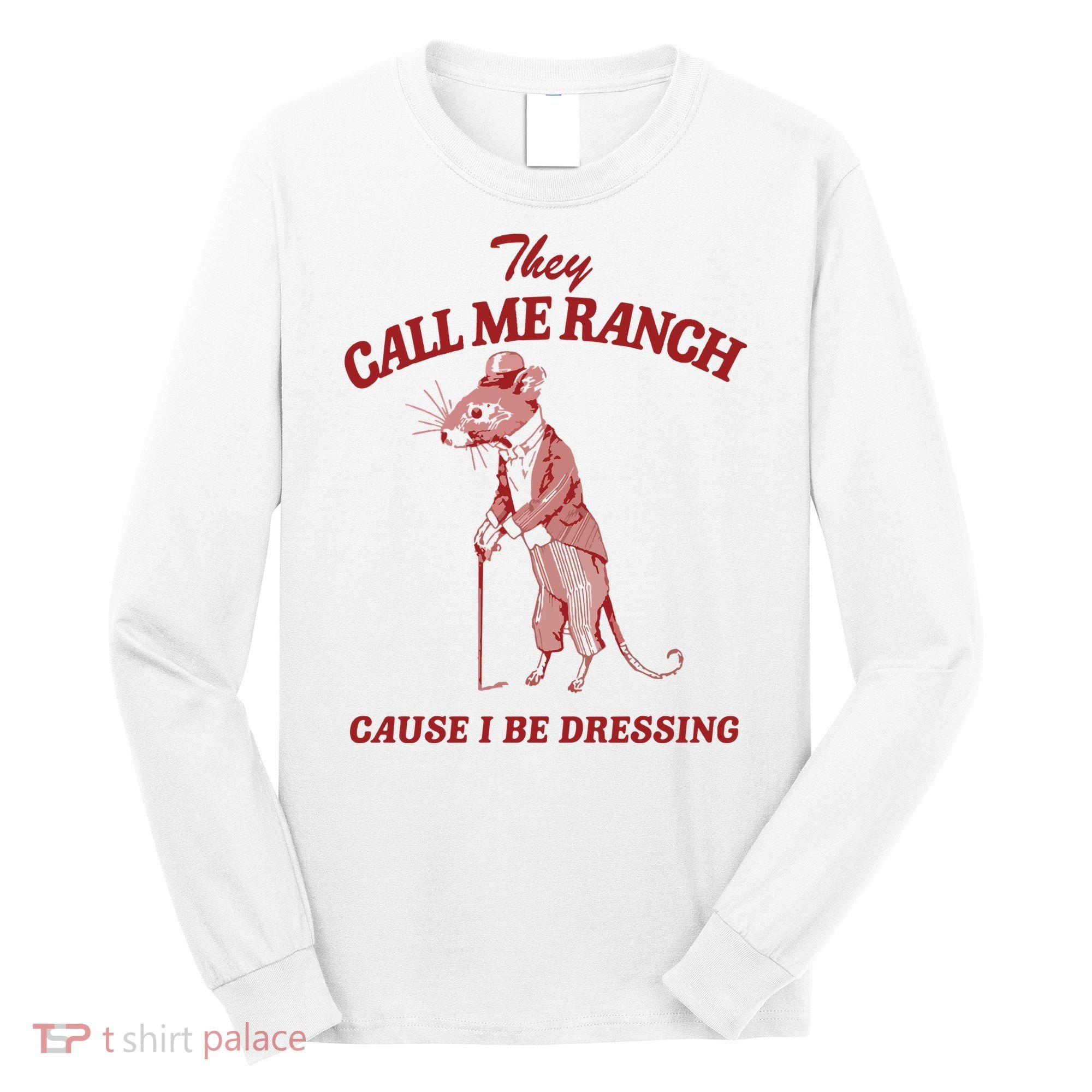 They Call Me Ranch Cause I Be Dressing Long Sleeve Shirt