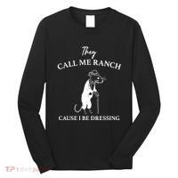 They Call Me Ranch Cause I Be Dressing Meme Long Sleeve Shirt thumb 0