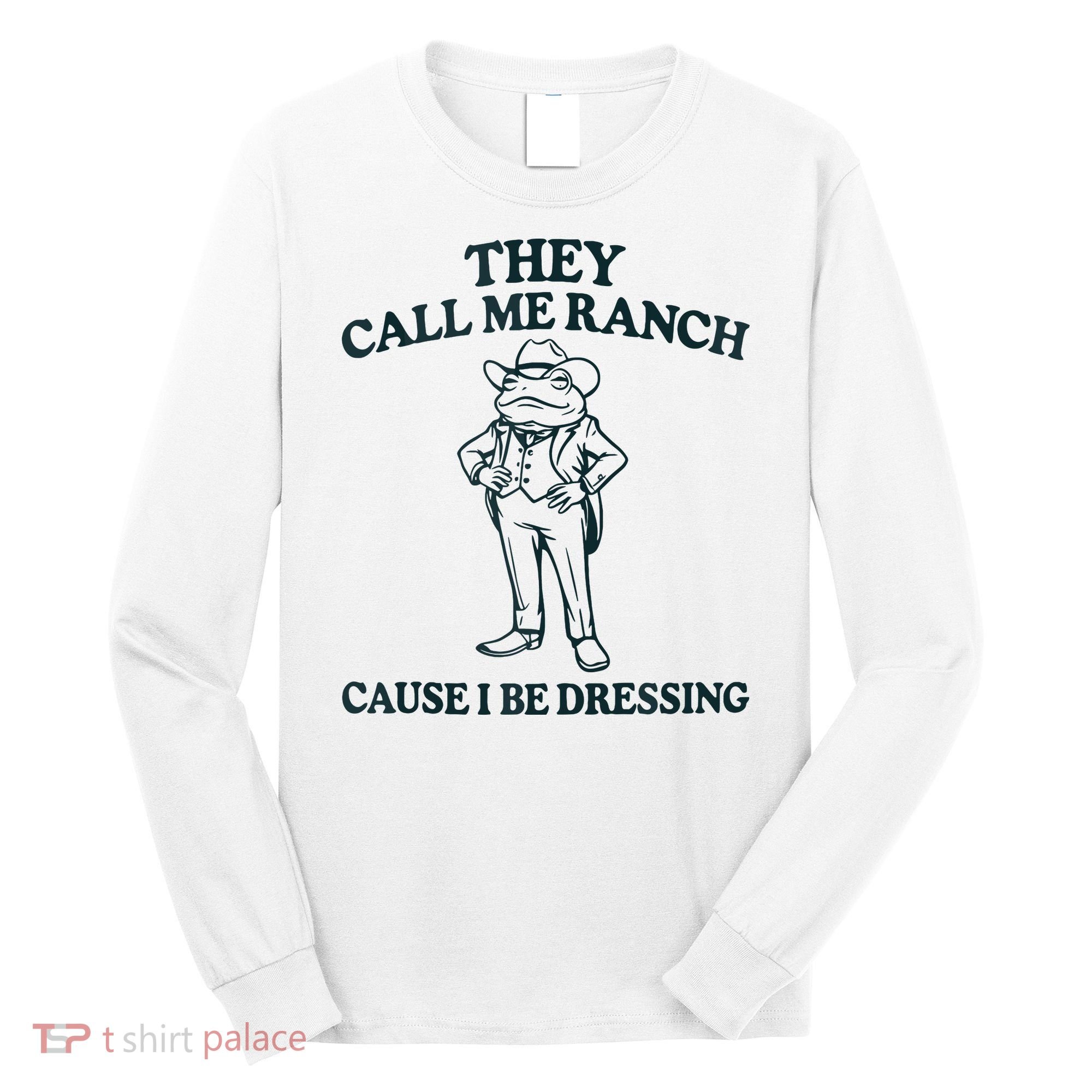 They Call Me Ranch Cause I Be Dressing Funny Frog Meme Long Sleeve Shirt