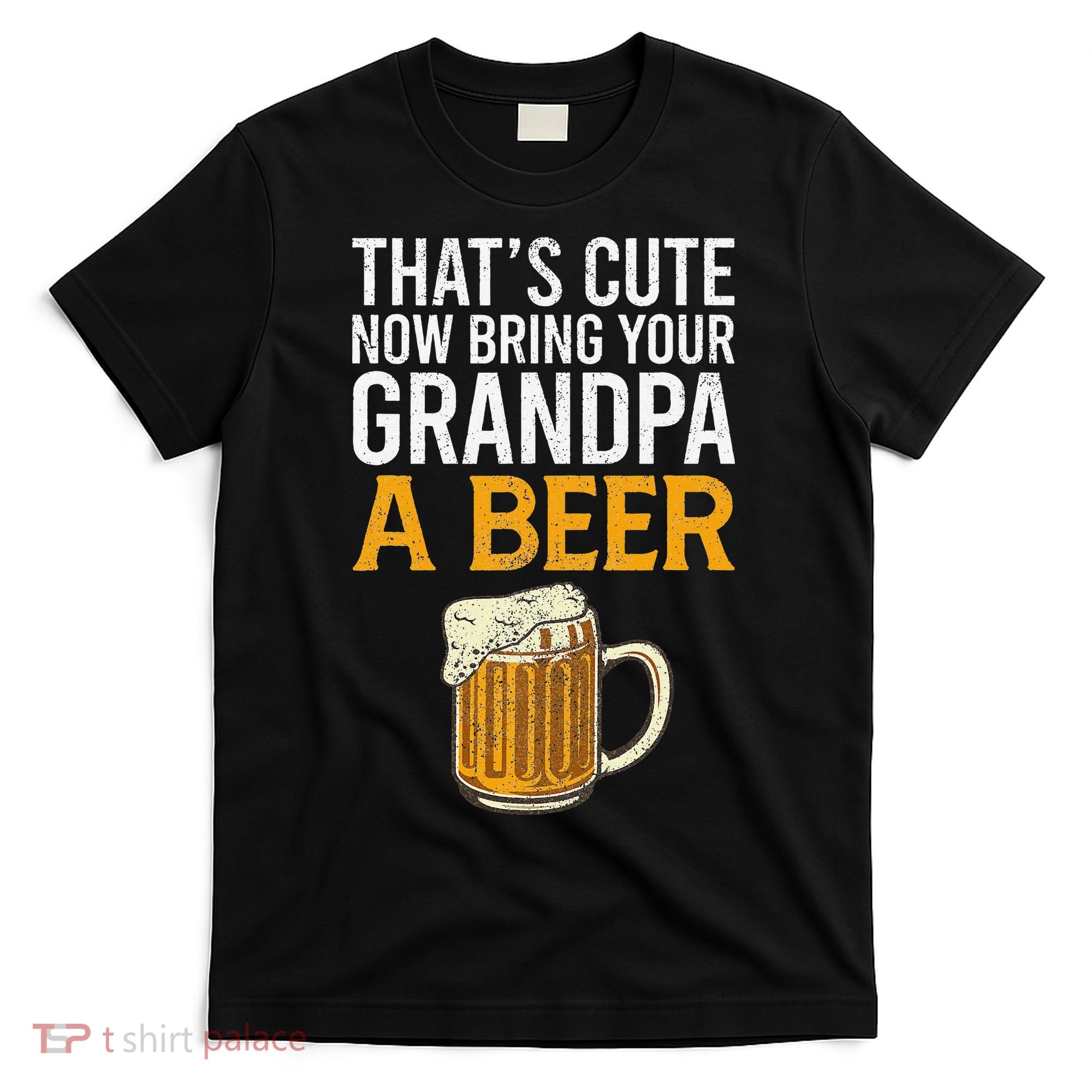 That's Cute Now Bring Your Grandpa A Beer Tee Father's Day T-Shirt