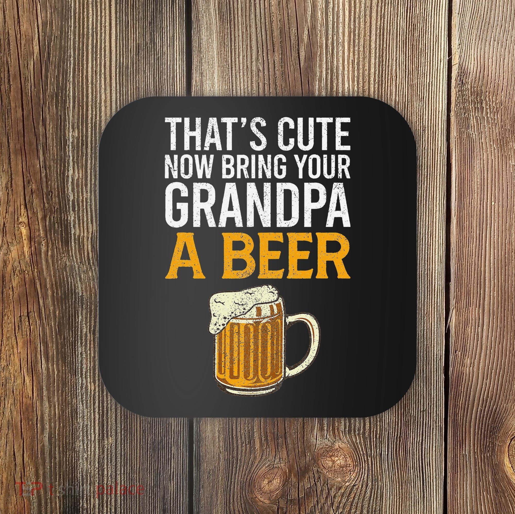 That's Cute Now Bring Your Grandpa A Beer Tee Father's Day Coaster