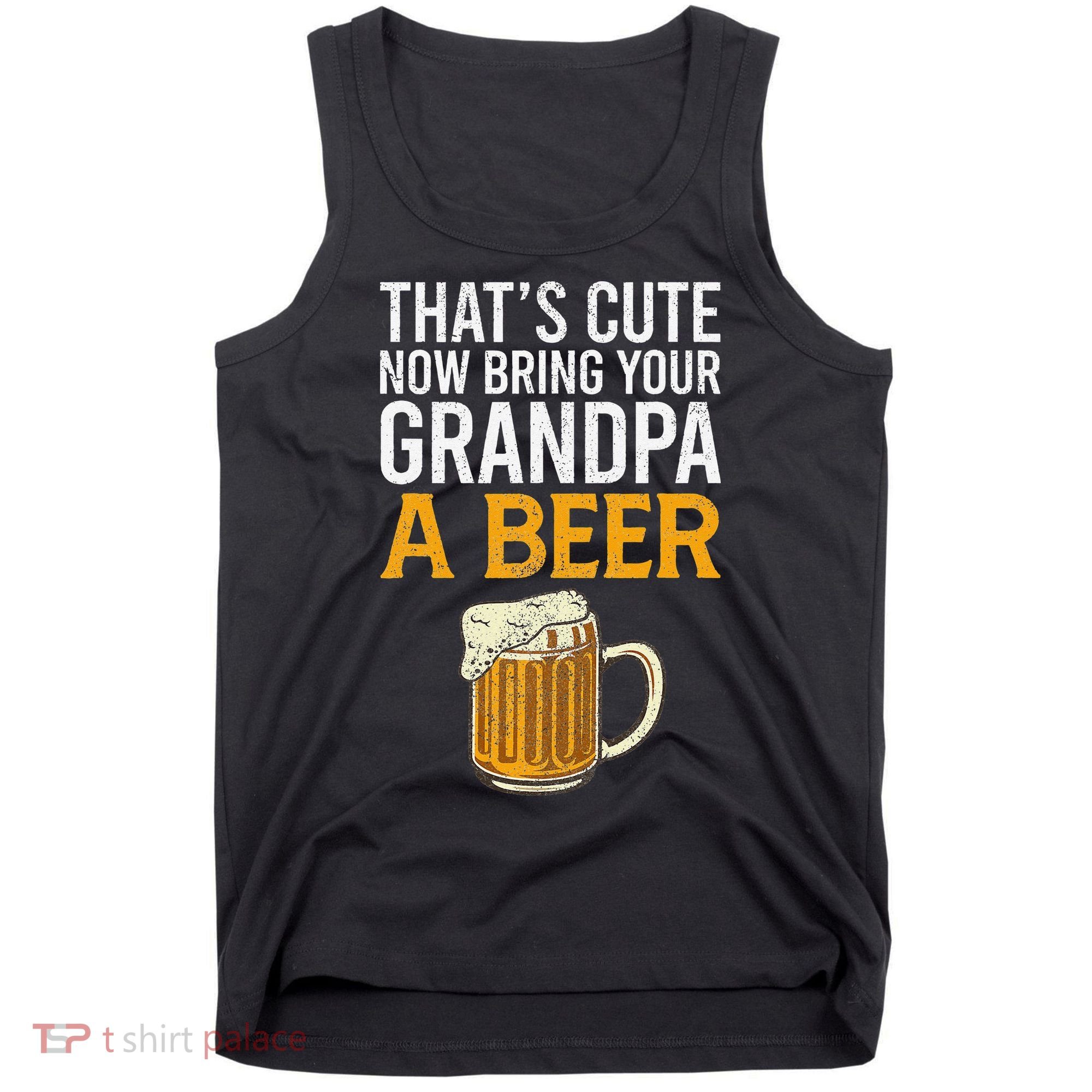 That's Cute Now Bring Your Grandpa A Beer Tee Father's Day Tank Top
