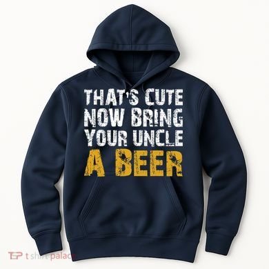 That's Cute Now Bring Your Uncle A Beer Shirt Father's Day Hoodie