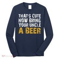 That's Cute Now Bring Your Uncle A Beer Shirt Father's Day Long Sleeve Shirt thumb 0