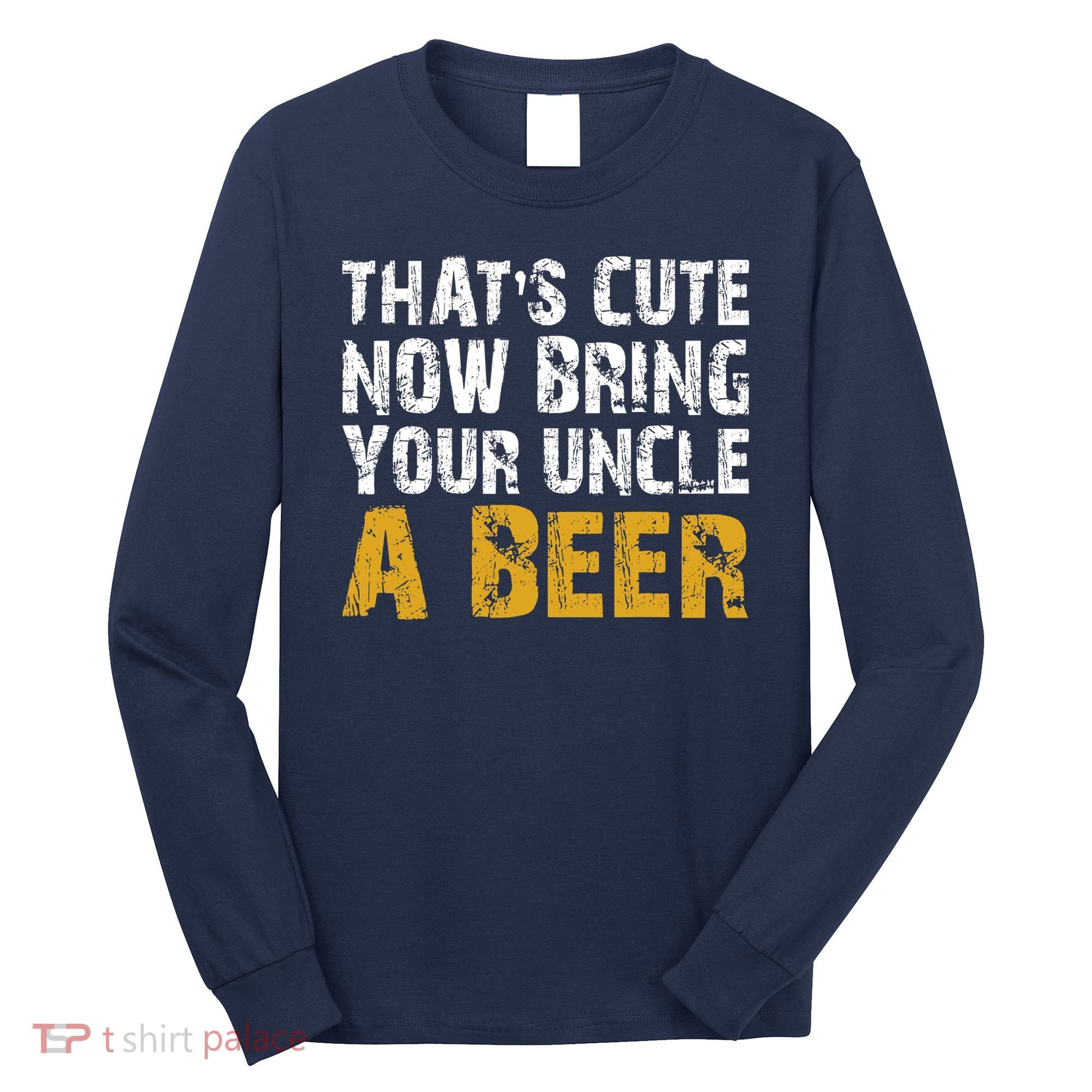 That's Cute Now Bring Your Uncle A Beer Shirt Father's Day Long Sleeve Shirt