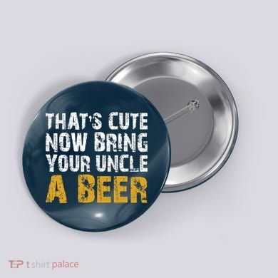 That's Cute Now Bring Your Uncle A Beer Shirt Father's Day Button