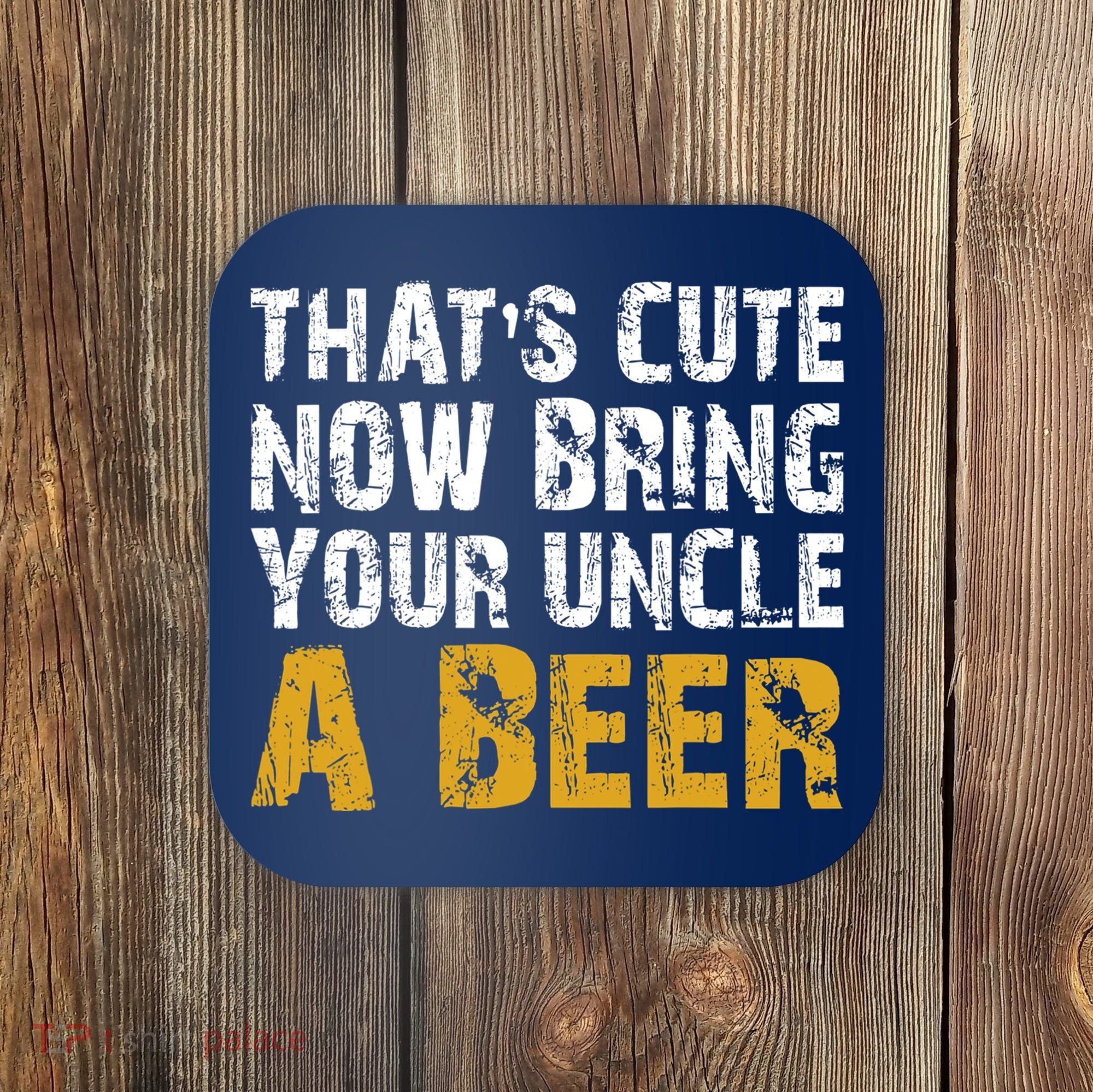 That's Cute Now Bring Your Uncle A Beer Shirt Father's Day Coaster