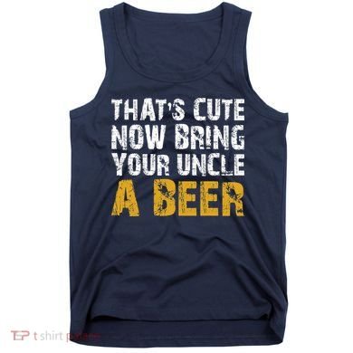 That's Cute Now Bring Your Uncle A Beer Shirt Father's Day Tank Top